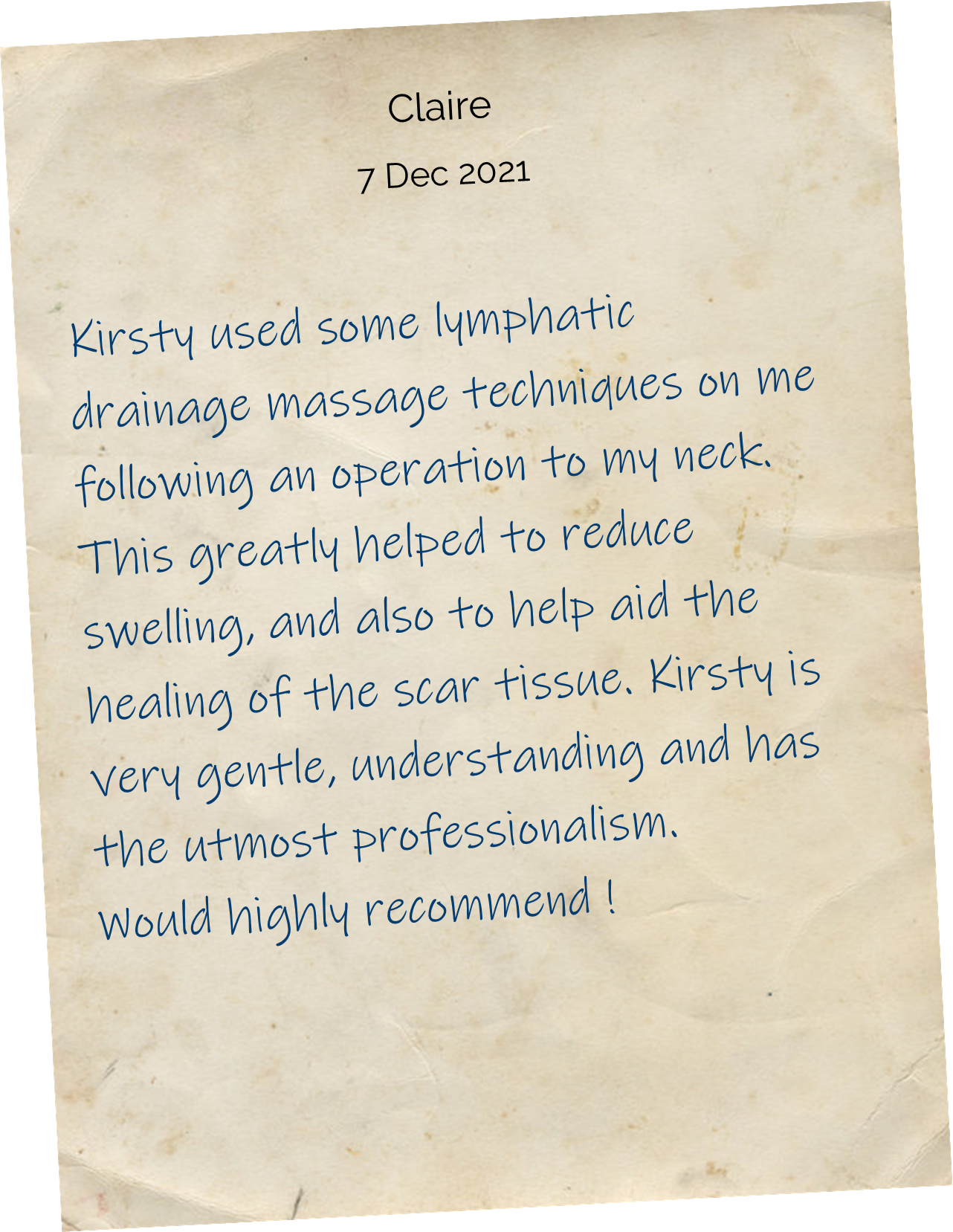 Kirsty used some lymphatic drainage massage techniques on me following an operation to my neck. This greatly helped to reduce swelling, and also to help aid the healing of the scar tissue. Kirsty is very gentle, understanding and has the utmost professionalism. Would highly recommend ! 