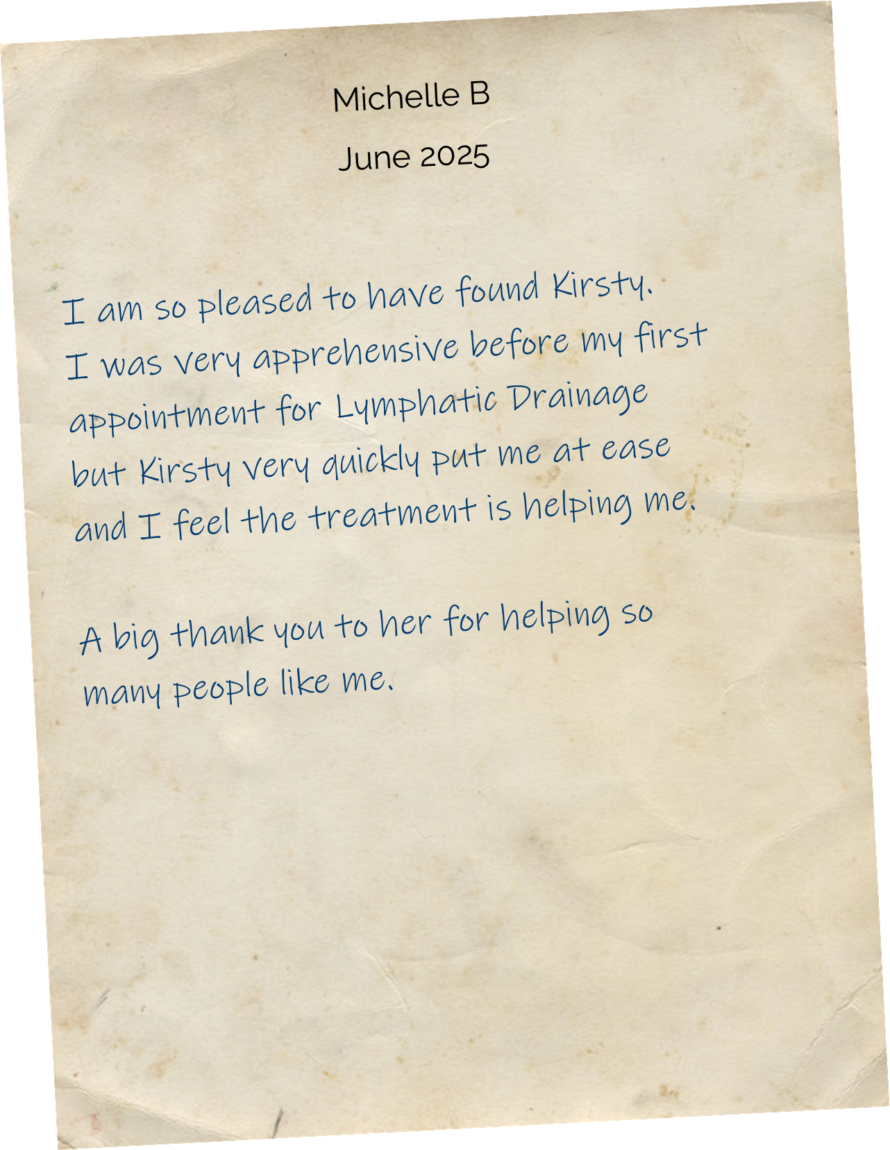 
I am so pleased to have found Kirsty. I was very apprehensive before my first appointment for Lymphatic Drainage but Kirsty quickly put me at ease and I feel the treatment is helping me. A big thank you to her for helping so many people like me.
